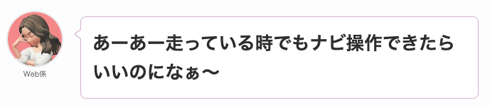 走っている時でもナビ操作できたらいいのになぁ。