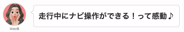 走行中にナビ操作ができる!っと感動。